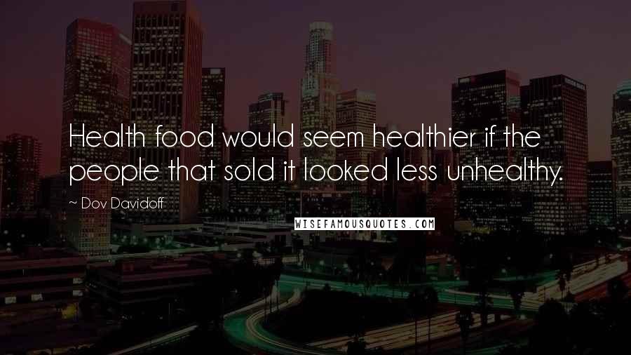 Dov Davidoff quotes: Health food would seem healthier if the people that sold it looked less unhealthy.