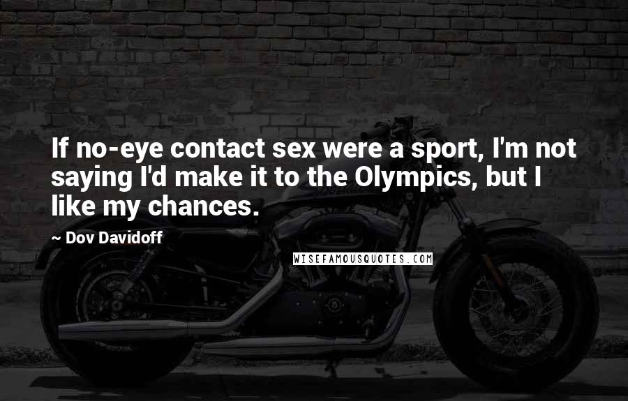 Dov Davidoff quotes: If no-eye contact sex were a sport, I'm not saying I'd make it to the Olympics, but I like my chances.