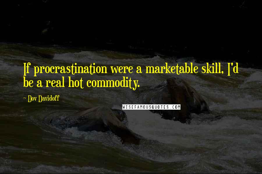 Dov Davidoff quotes: If procrastination were a marketable skill, I'd be a real hot commodity.