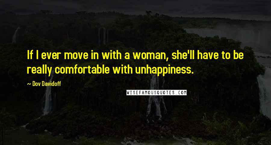 Dov Davidoff quotes: If I ever move in with a woman, she'll have to be really comfortable with unhappiness.