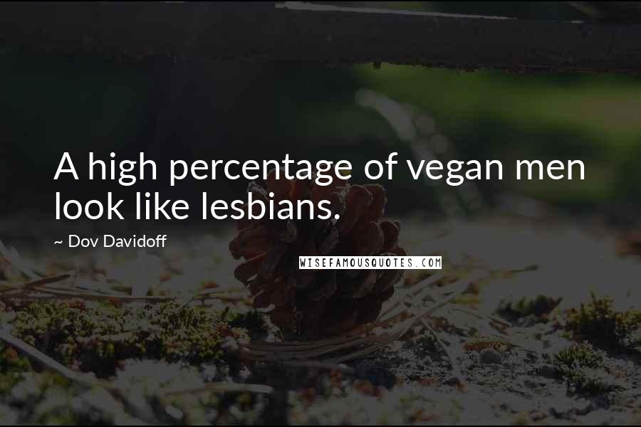 Dov Davidoff quotes: A high percentage of vegan men look like lesbians.