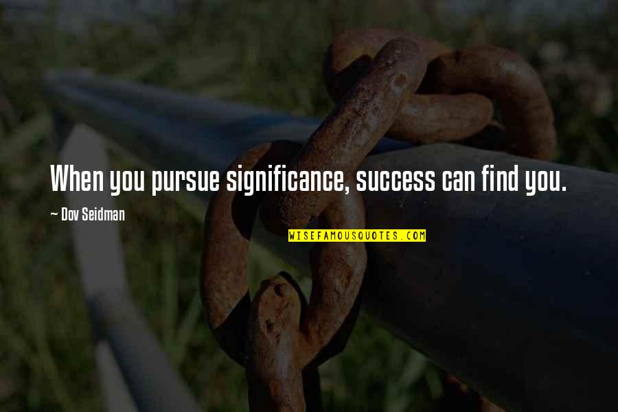 Dov Seidman Quotes By Dov Seidman: When you pursue significance, success can find you.