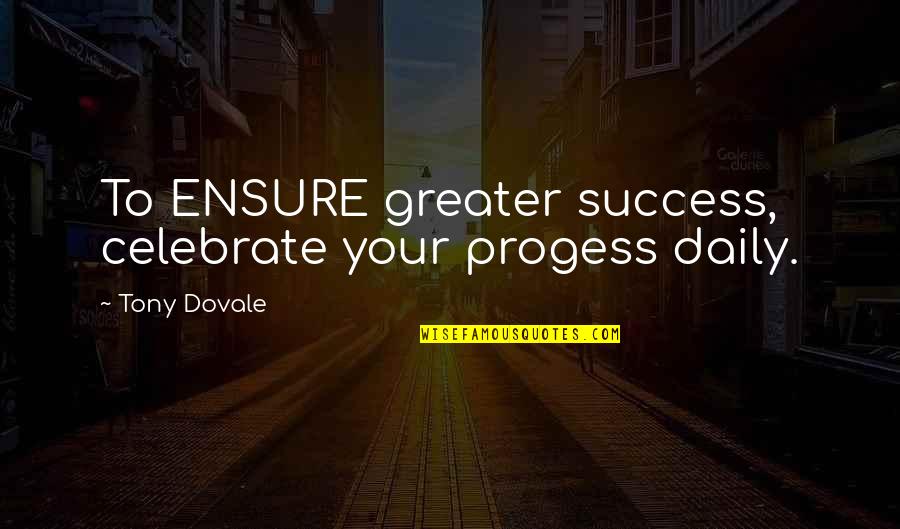 Dovale Quotes By Tony Dovale: To ENSURE greater success, celebrate your progess daily.