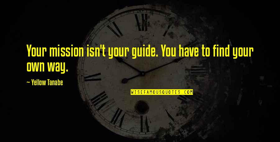 Dovana Draugei Quotes By Yellow Tanabe: Your mission isn't your guide. You have to