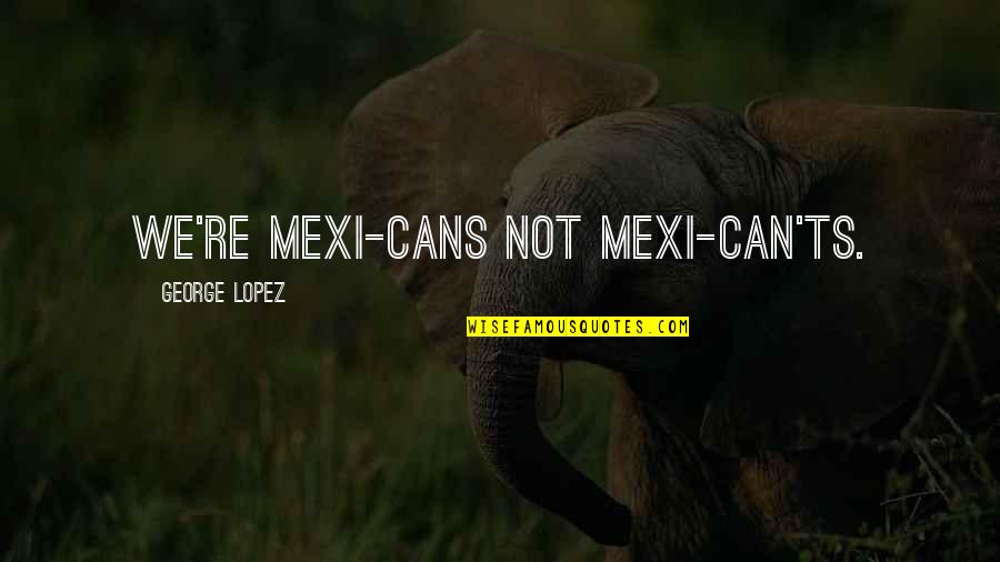 Dove Bird Quotes By George Lopez: We're Mexi-cans not Mexi-can'ts.