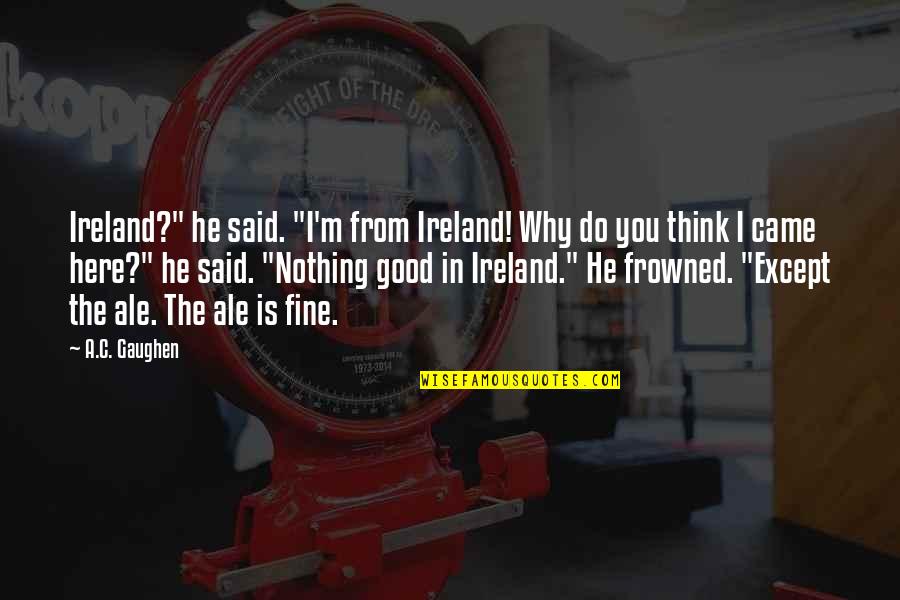 Dove Ili Do Ovde Quotes By A.C. Gaughen: Ireland?" he said. "I'm from Ireland! Why do Dove Ili Do Ovde Quotes By A.C. Gaughen: Ireland?" he said. "I'm from Ireland! Why do