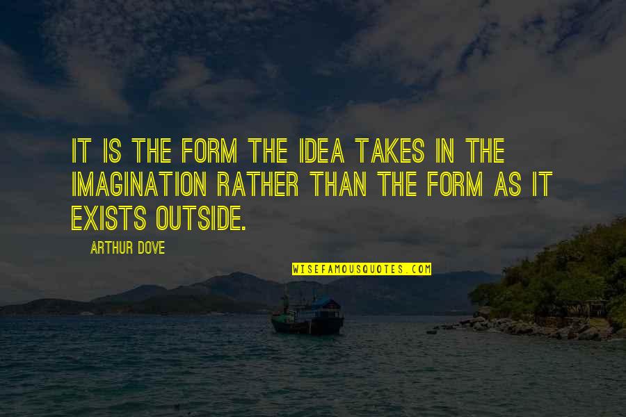 Dove Quotes By Arthur Dove: It is the form the idea takes in