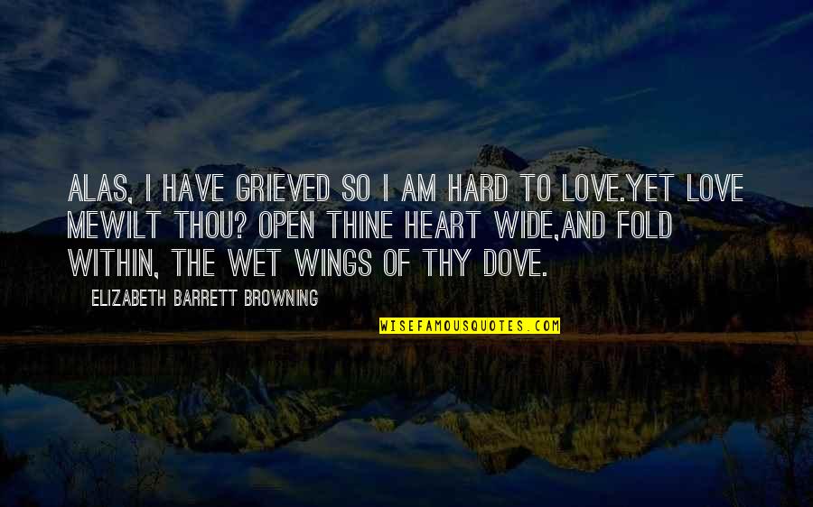 Dove Quotes By Elizabeth Barrett Browning: Alas, I have grieved so I am hard