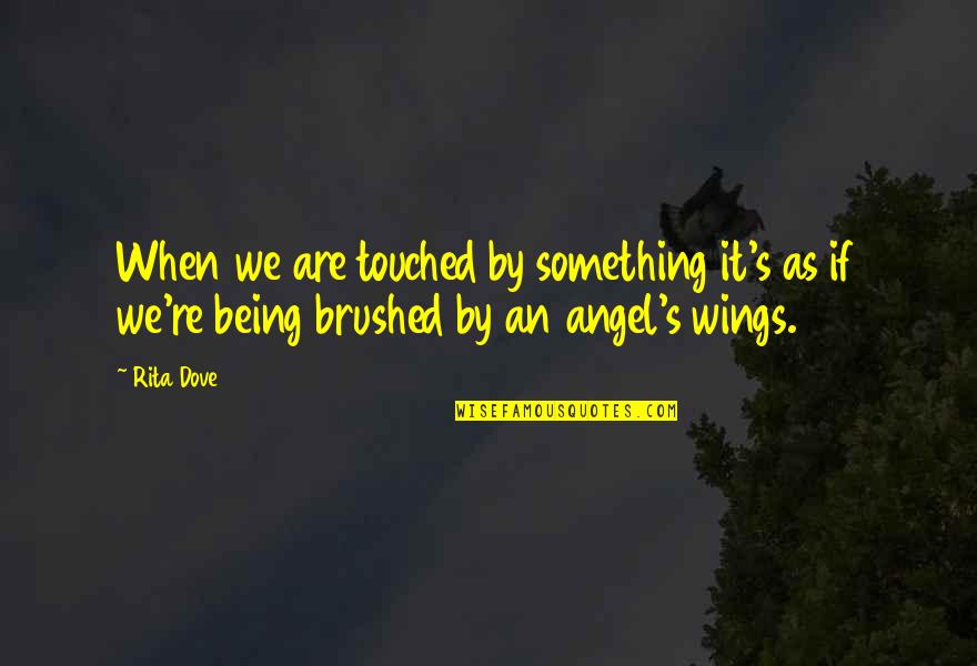 Dove Quotes By Rita Dove: When we are touched by something it's as