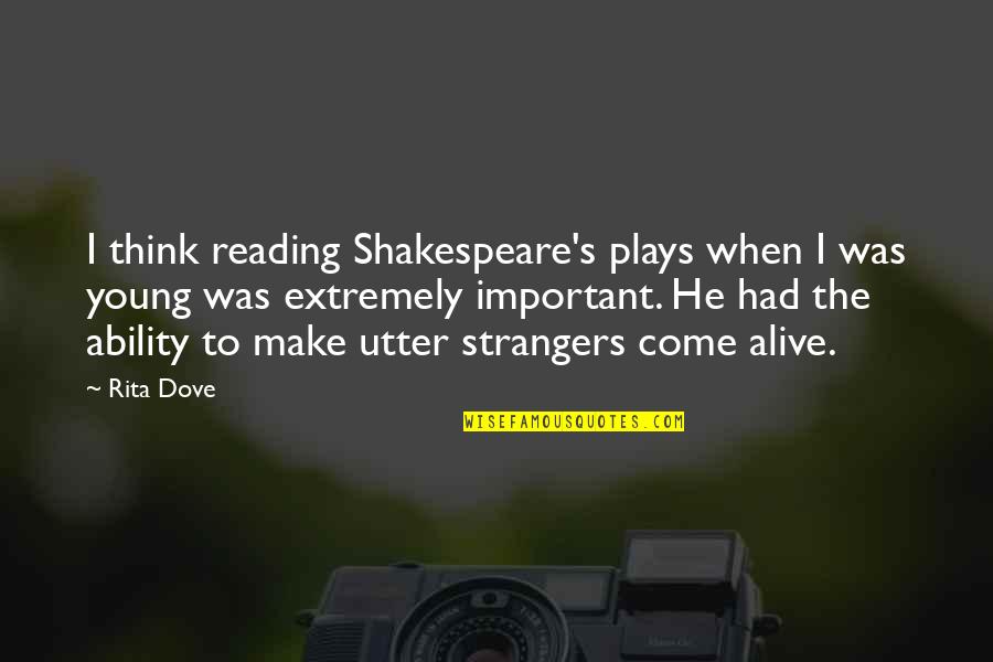 Dove Quotes By Rita Dove: I think reading Shakespeare's plays when I was