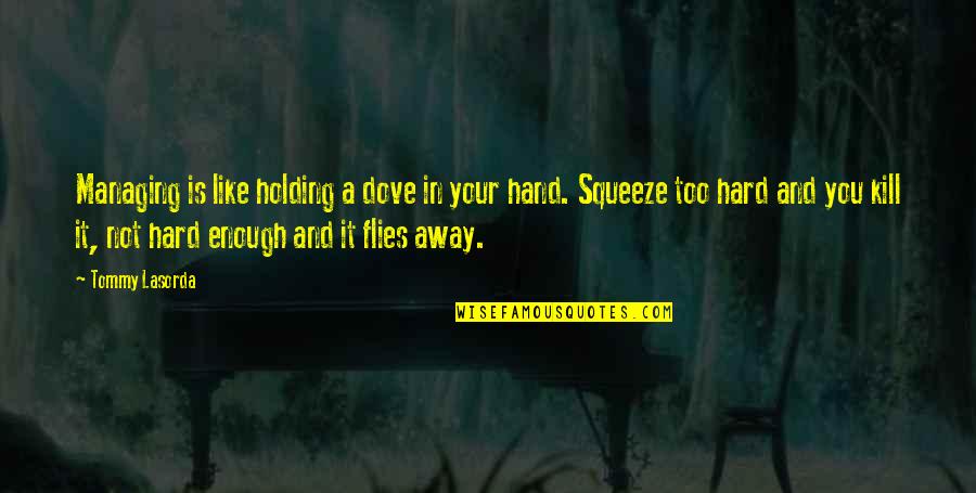 Dove Quotes By Tommy Lasorda: Managing is like holding a dove in your