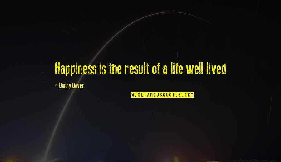 Dover Quotes By Danny Dover: Happiness is the result of a life well