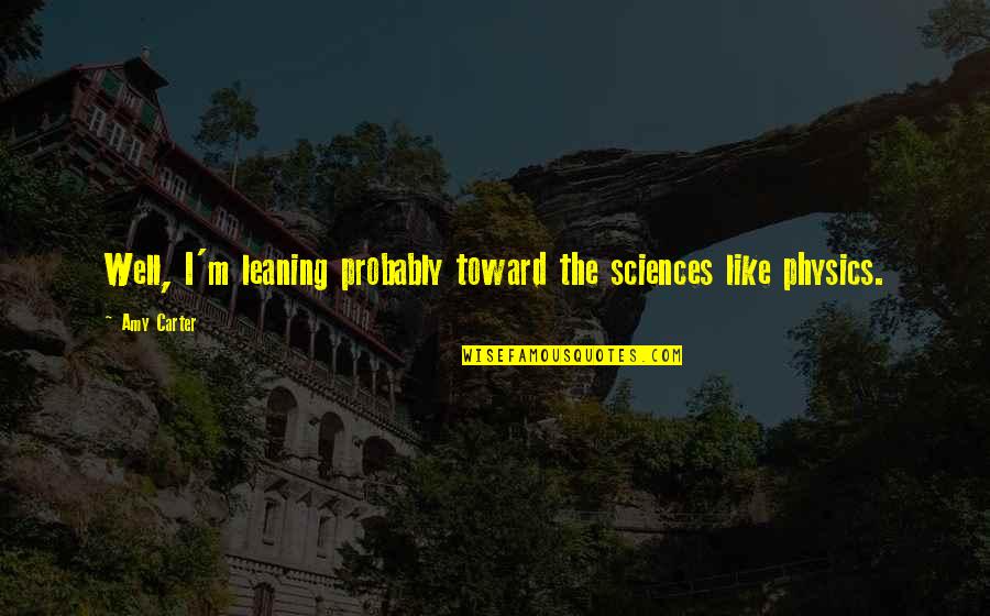 Doverspike Machinery Quotes By Amy Carter: Well, I'm leaning probably toward the sciences like