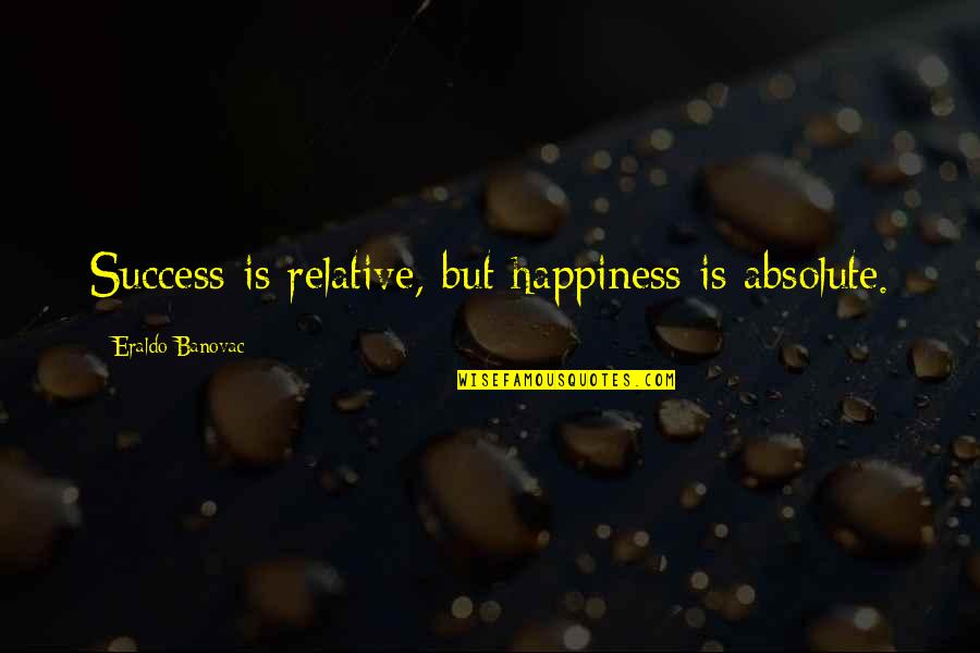 Doves And Crows Quotes By Eraldo Banovac: Success is relative, but happiness is absolute.