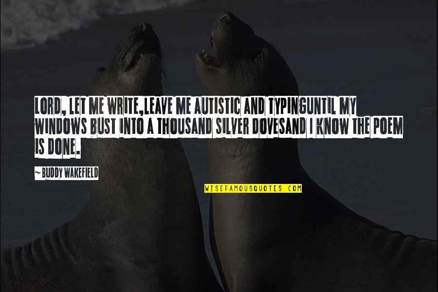 Doves Quotes By Buddy Wakefield: Lord, let me write,leave me autistic and typinguntil