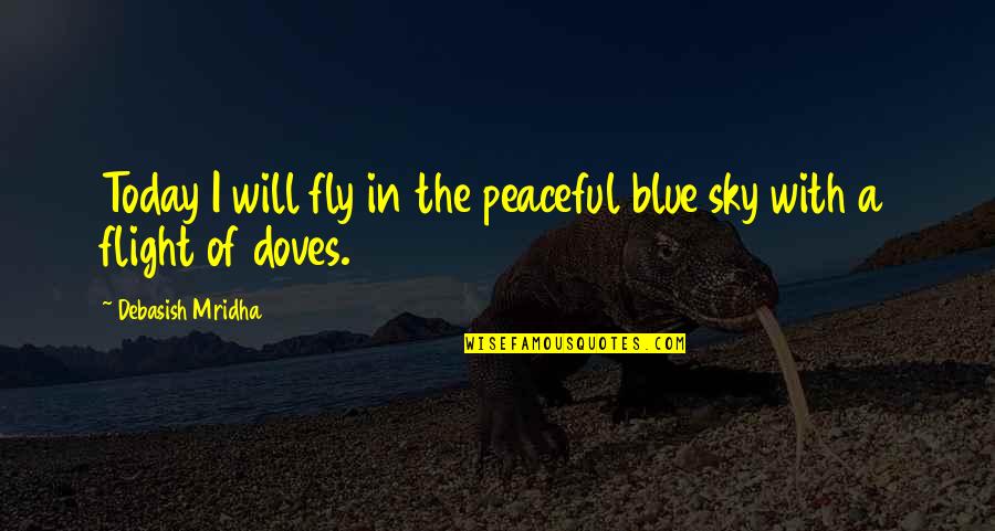 Doves Quotes By Debasish Mridha: Today I will fly in the peaceful blue