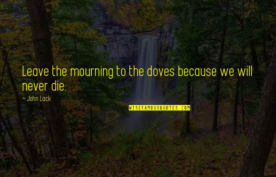 Doves Quotes By John Lack: Leave the mourning to the doves because we