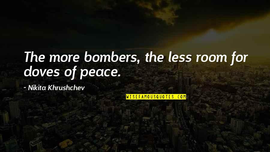 Doves Quotes By Nikita Khrushchev: The more bombers, the less room for doves Doves Quotes By Nikita Khrushchev: The more bombers, the less room for doves