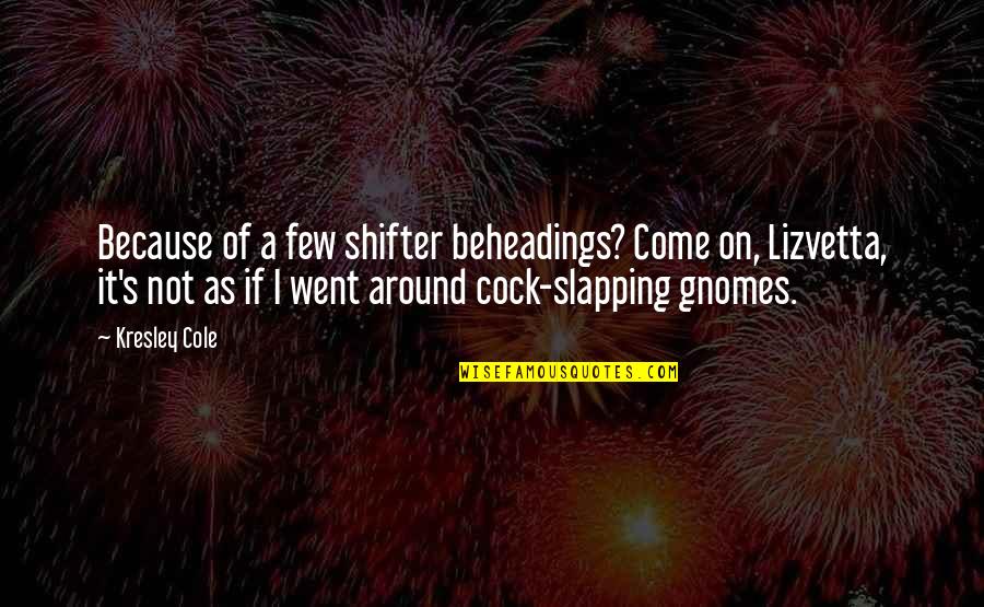 Dovetailed Drawers Quotes By Kresley Cole: Because of a few shifter beheadings? Come on, Dovetailed Drawers Quotes By Kresley Cole: Because of a few shifter beheadings? Come on,