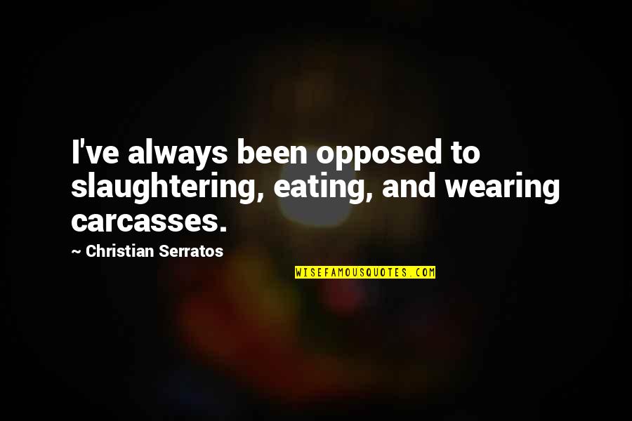 Dovetailing Quotes By Christian Serratos: I've always been opposed to slaughtering, eating, and