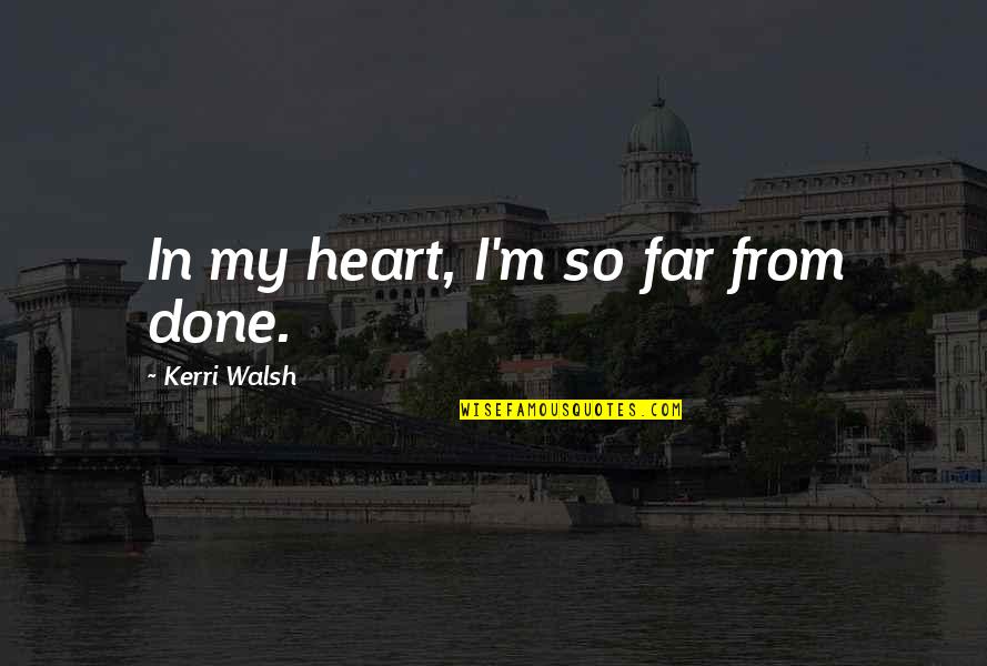 Dovey Beams Quotes By Kerri Walsh: In my heart, I'm so far from done. Dovey Beams Quotes By Kerri Walsh: In my heart, I'm so far from done.