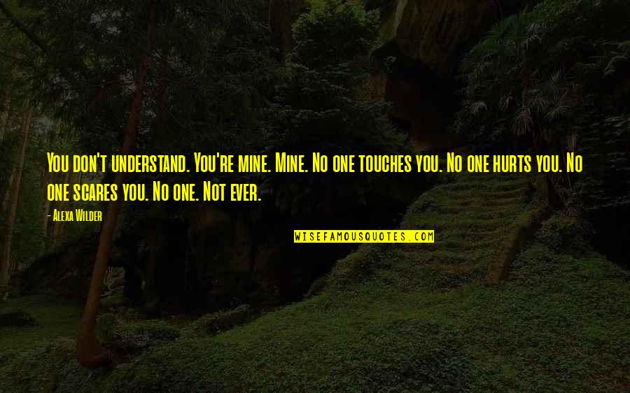 Dovile Dovile Quotes By Alexa Wilder: You don't understand. You're mine. Mine. No one Dovile Dovile Quotes By Alexa Wilder: You don't understand. You're mine. Mine. No one