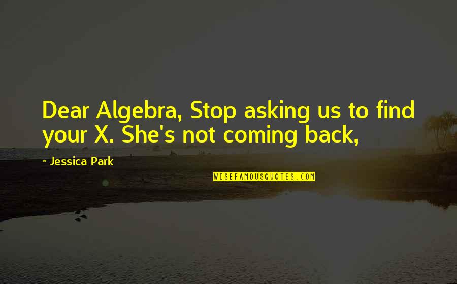 Dovremmo Quotes By Jessica Park: Dear Algebra, Stop asking us to find your
