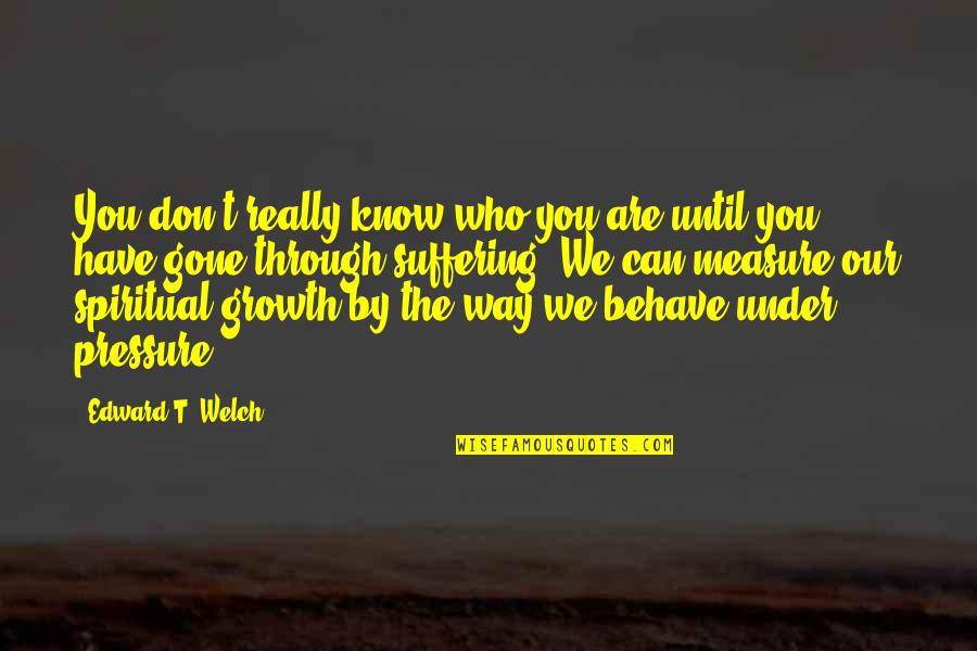 Dovuta Quotes By Edward T. Welch: You don't really know who you are until