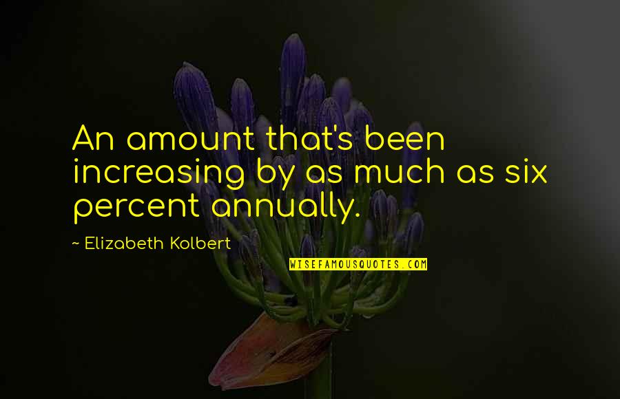 Dowager Countess Quotes By Elizabeth Kolbert: An amount that's been increasing by as much