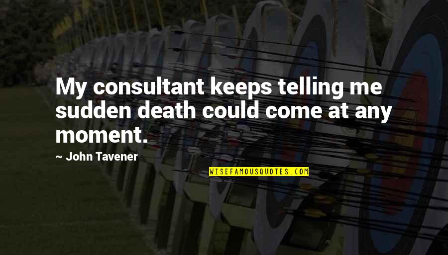 Dowdeswell Forestry Quotes By John Tavener: My consultant keeps telling me sudden death could