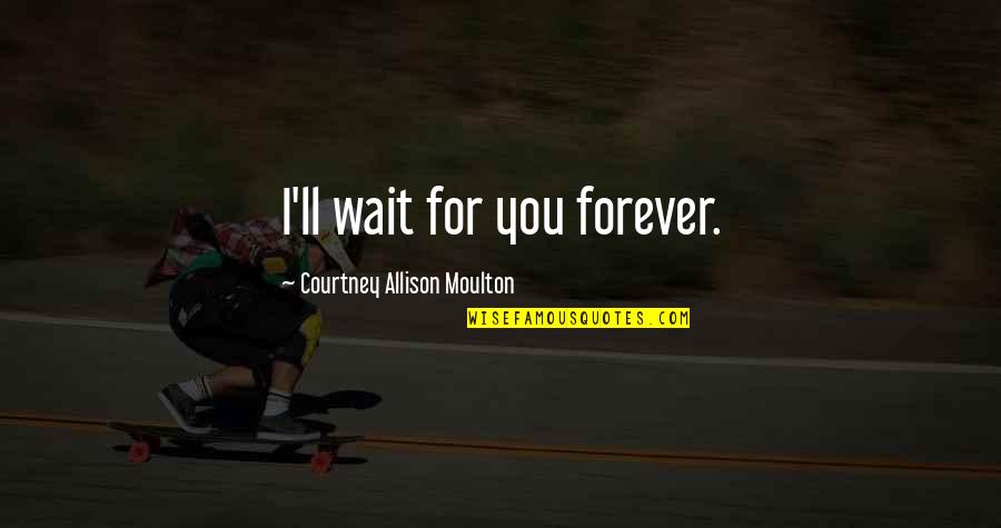 Dowel Quotes By Courtney Allison Moulton: I'll wait for you forever.