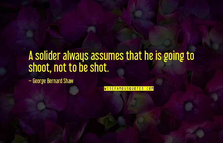 Dowhatyoulove Quotes By George Bernard Shaw: A solider always assumes that he is going Dowhatyoulove Quotes By George Bernard Shaw: A solider always assumes that he is going