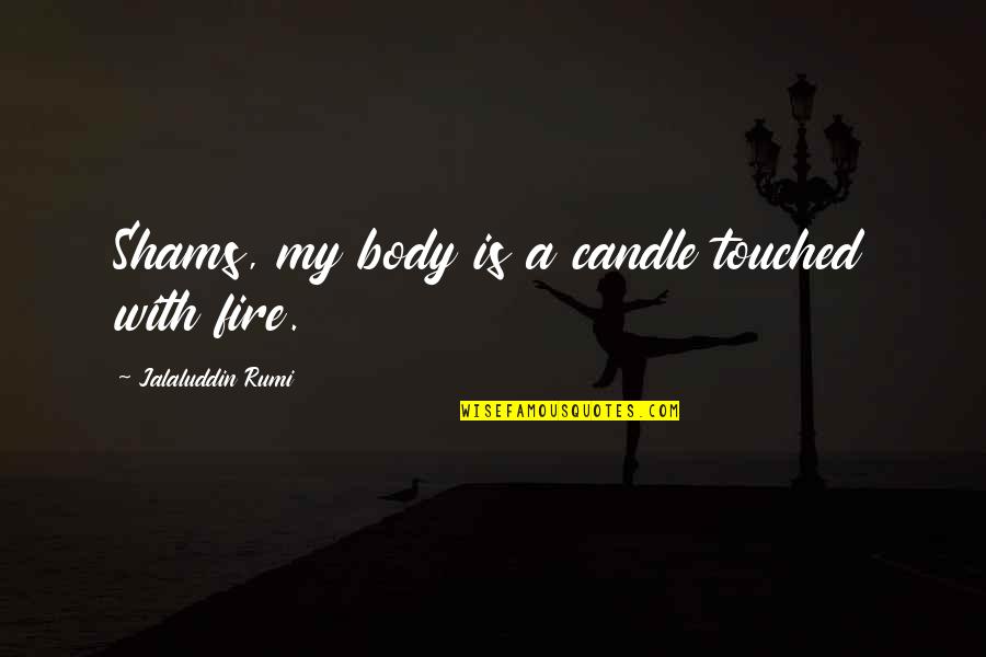 Dowhop Quotes By Jalaluddin Rumi: Shams, my body is a candle touched with Dowhop Quotes By Jalaluddin Rumi: Shams, my body is a candle touched with