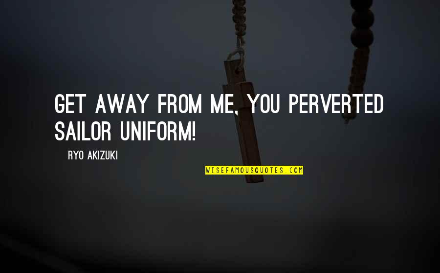 Dowhop Quotes By Ryo Akizuki: Get away from me, you perverted sailor uniform! Dowhop Quotes By Ryo Akizuki: Get away from me, you perverted sailor uniform!