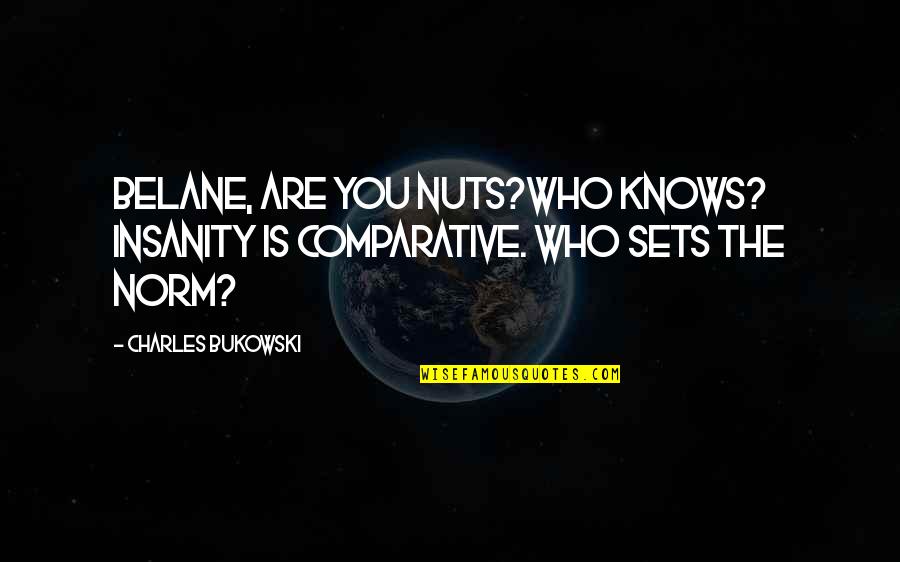 Dowland Youtube Quotes By Charles Bukowski: Belane, are you nuts?Who knows? Insanity is comparative.