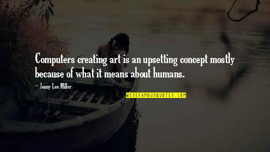 Dowler Gruman Quotes By Jonny Lee Miller: Computers creating art is an upsetting concept mostly Dowler Gruman Quotes By Jonny Lee Miller: Computers creating art is an upsetting concept mostly