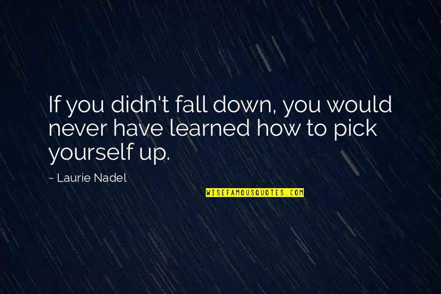 Down And Out Motivational Quotes By Laurie Nadel: If you didn't fall down, you would never