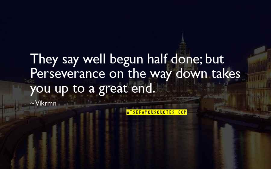 Down And Out Motivational Quotes By Vikrmn: They say well begun half done; but Perseverance