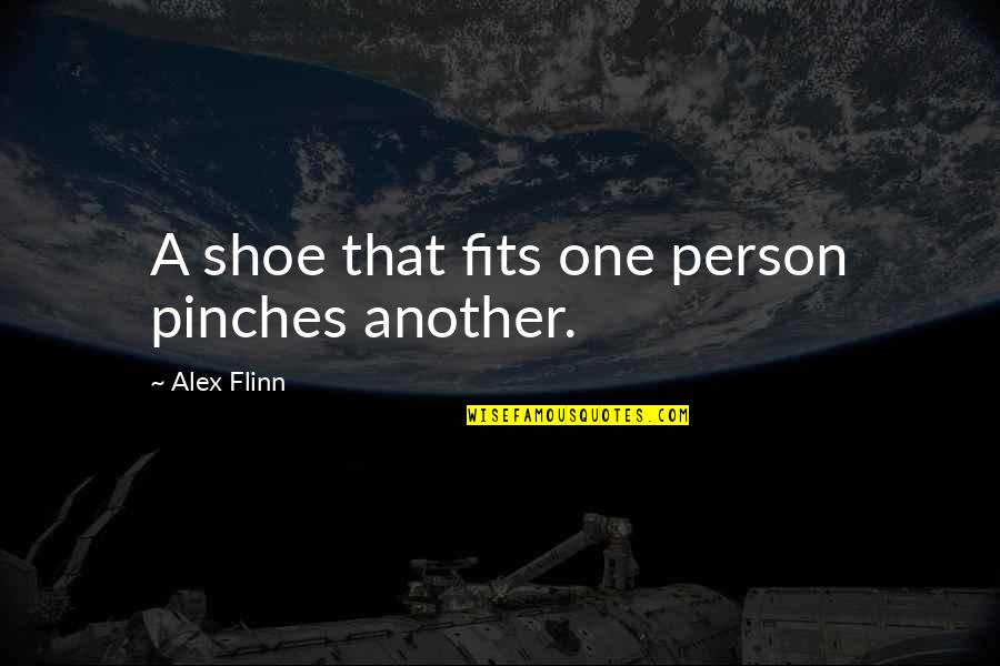 Down Burning Down The House Quotes By Alex Flinn: A shoe that fits one person pinches another. Down Burning Down The House Quotes By Alex Flinn: A shoe that fits one person pinches another.