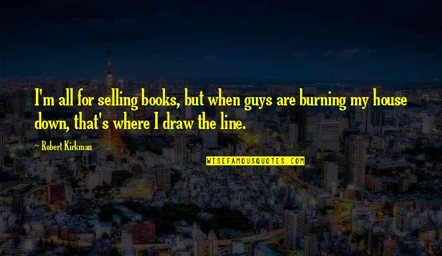 Down Burning Down The House Quotes By Robert Kirkman: I'm all for selling books, but when guys Down Burning Down The House Quotes By Robert Kirkman: I'm all for selling books, but when guys