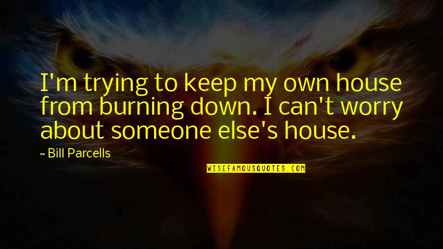 Down Burning Quotes By Bill Parcells: I'm trying to keep my own house from