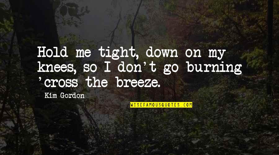 Down Burning Quotes By Kim Gordon: Hold me tight, down on my knees, so