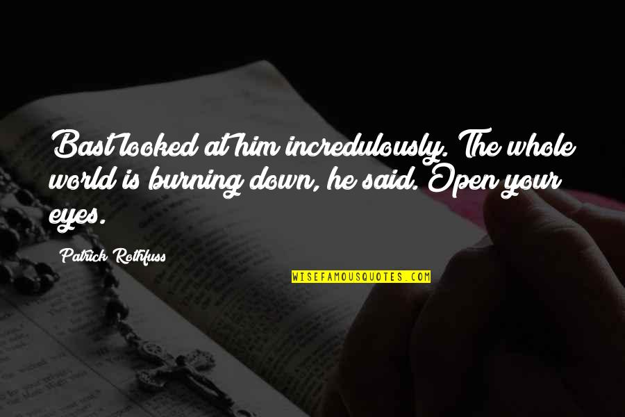 Down Burning Quotes By Patrick Rothfuss: Bast looked at him incredulously."The whole world is Down Burning Quotes By Patrick Rothfuss: Bast looked at him incredulously."The whole world is