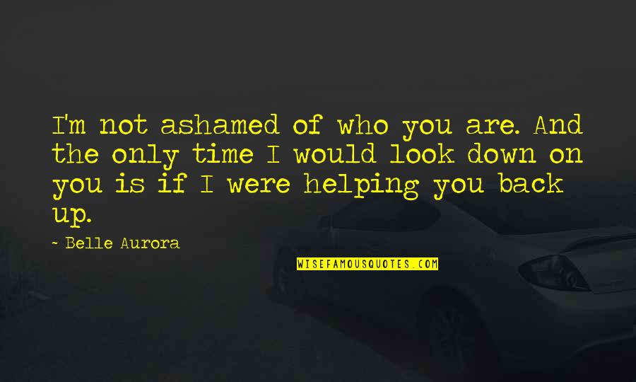 Down But Not Out Quotes By Belle Aurora: I'm not ashamed of who you are. And