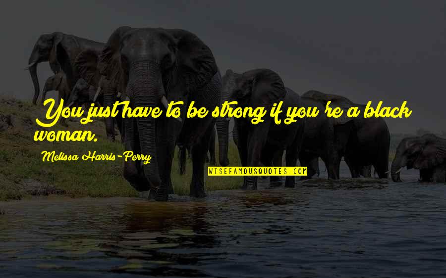 Down By The School Yard Quotes By Melissa Harris-Perry: You just have to be strong if you're Down By The School Yard Quotes By Melissa Harris-Perry: You just have to be strong if you're