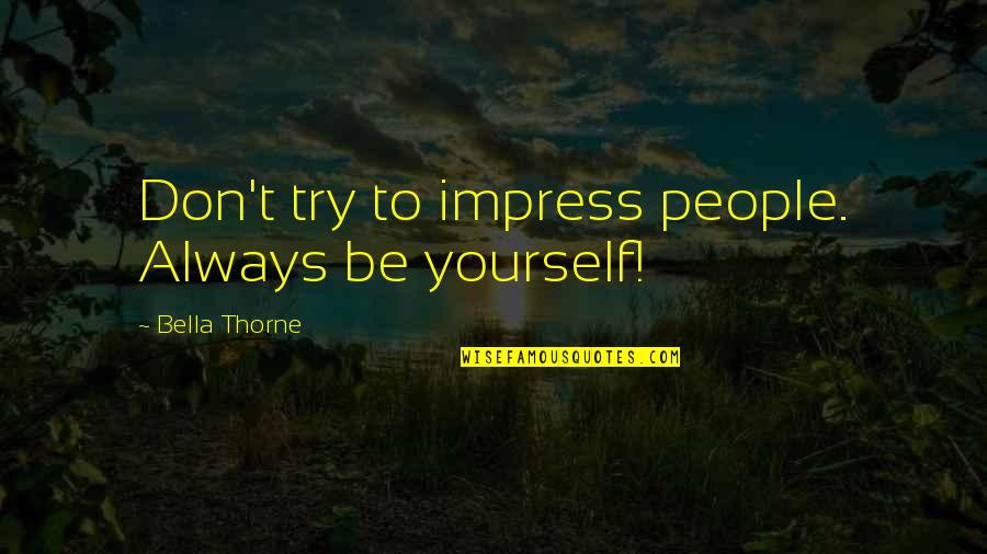 Down Chick Quotes By Bella Thorne: Don't try to impress people. Always be yourself!