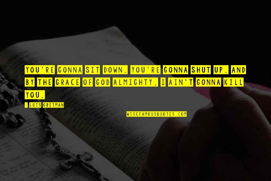 Down Chick Quotes By Lois Greiman: You're gonna sit down. You're gonna shut up. Down Chick Quotes By Lois Greiman: You're gonna sit down. You're gonna shut up.