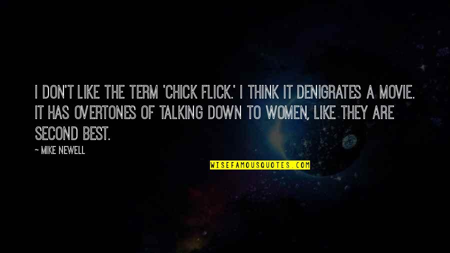 Down Chick Quotes By Mike Newell: I don't like the term 'chick flick.' I