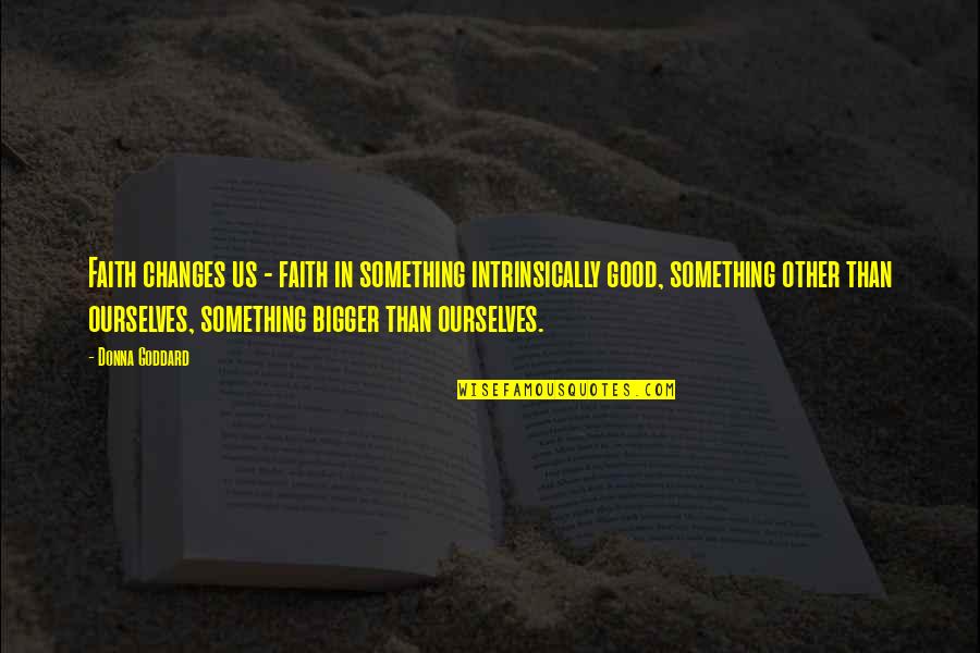Down Curve Quotes By Donna Goddard: Faith changes us - faith in something intrinsically