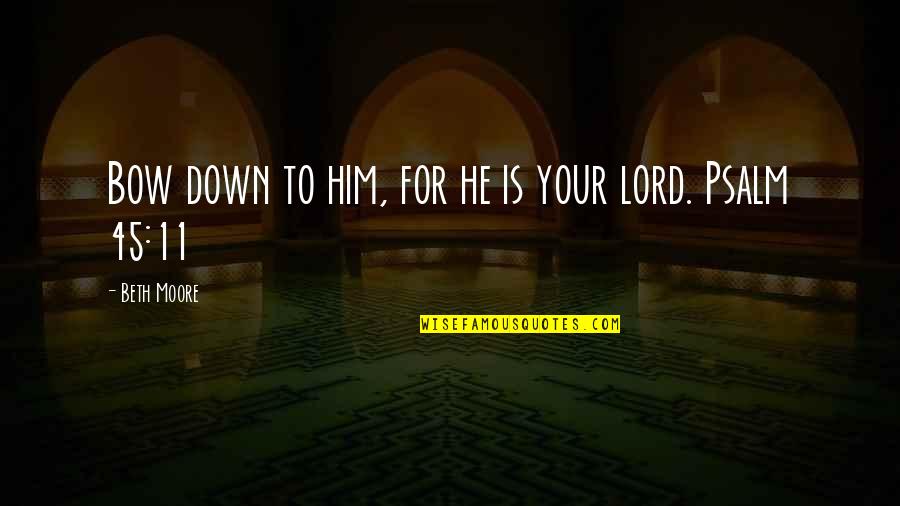 Down For Him Quotes By Beth Moore: Bow down to him, for he is your